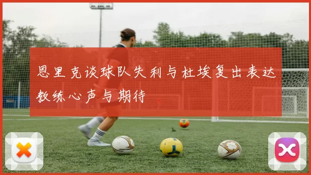 恩里克谈球队失利与杜埃复出表达教练心声与期待