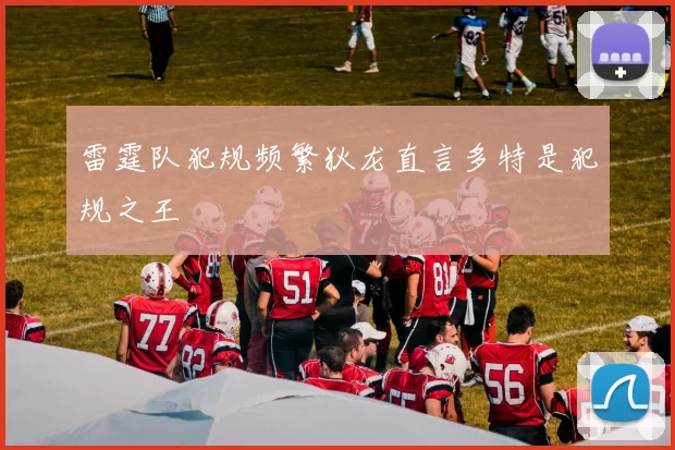雷霆队犯规频繁狄龙直言多特是犯规之王