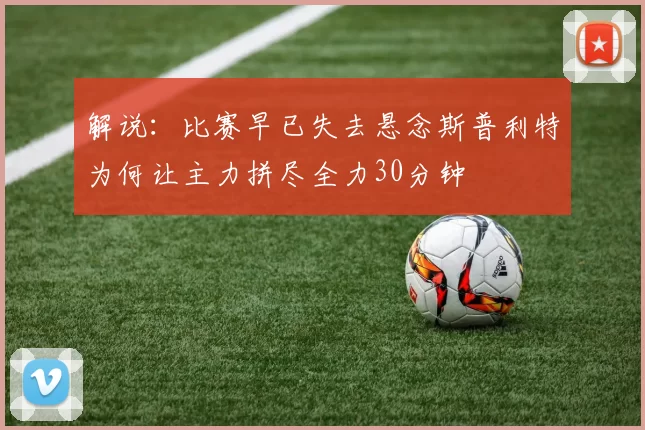 解说：比赛早已失去悬念斯普利特为何让主力拼尽全力30分钟