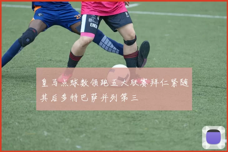 皇马点球数领跑五大联赛拜仁紧随其后多特巴萨并列第三