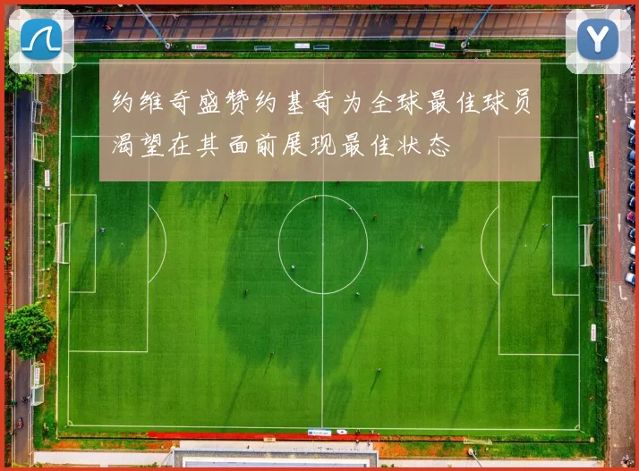 约维奇盛赞约基奇为全球最佳球员渴望在其面前展现最佳状态