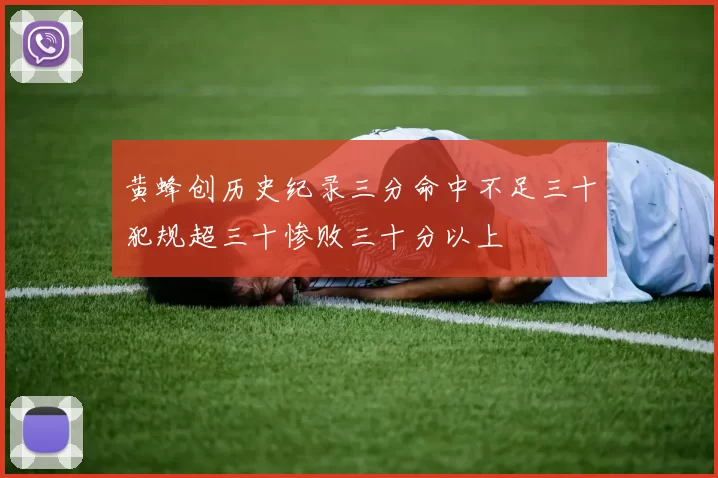黄蜂创历史纪录三分命中不足三十犯规超三十惨败三十分以上