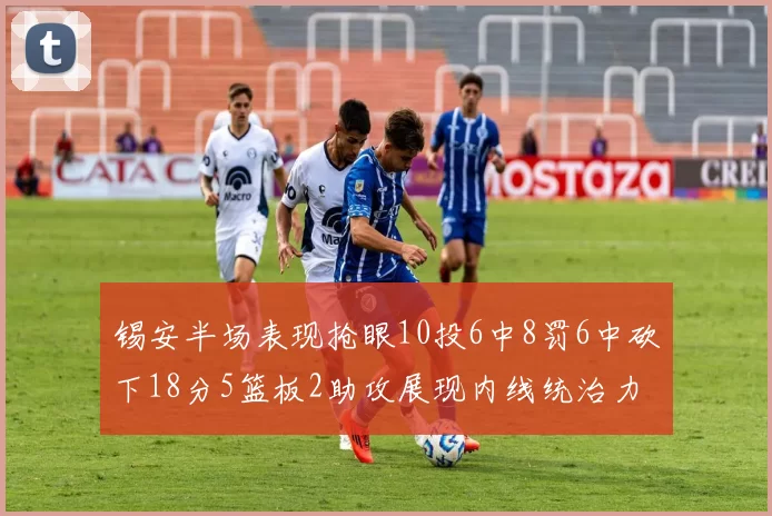 锡安半场表现抢眼10投6中8罚6中砍下18分5篮板2助攻展现内线统治力
